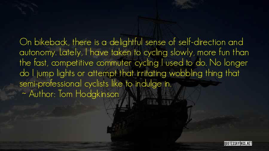 Tom Hodgkinson Quotes: On Bikeback, There Is A Delightful Sense Of Self-direction And Autonomy. Lately, I Have Taken To Cycling Slowly, More Fun