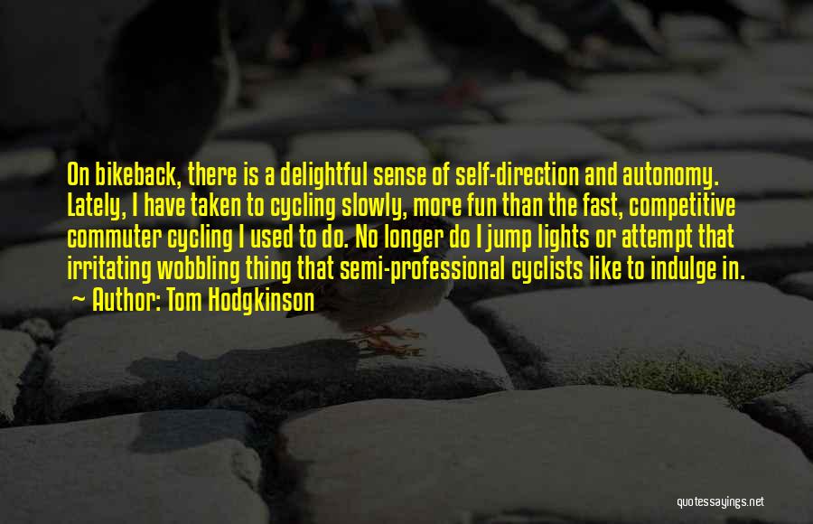 Tom Hodgkinson Quotes: On Bikeback, There Is A Delightful Sense Of Self-direction And Autonomy. Lately, I Have Taken To Cycling Slowly, More Fun