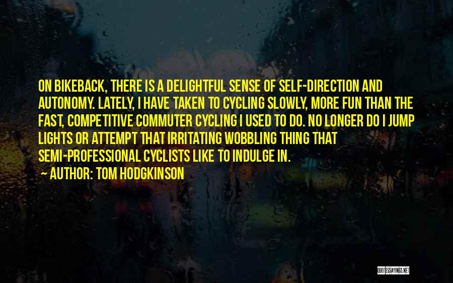 Tom Hodgkinson Quotes: On Bikeback, There Is A Delightful Sense Of Self-direction And Autonomy. Lately, I Have Taken To Cycling Slowly, More Fun