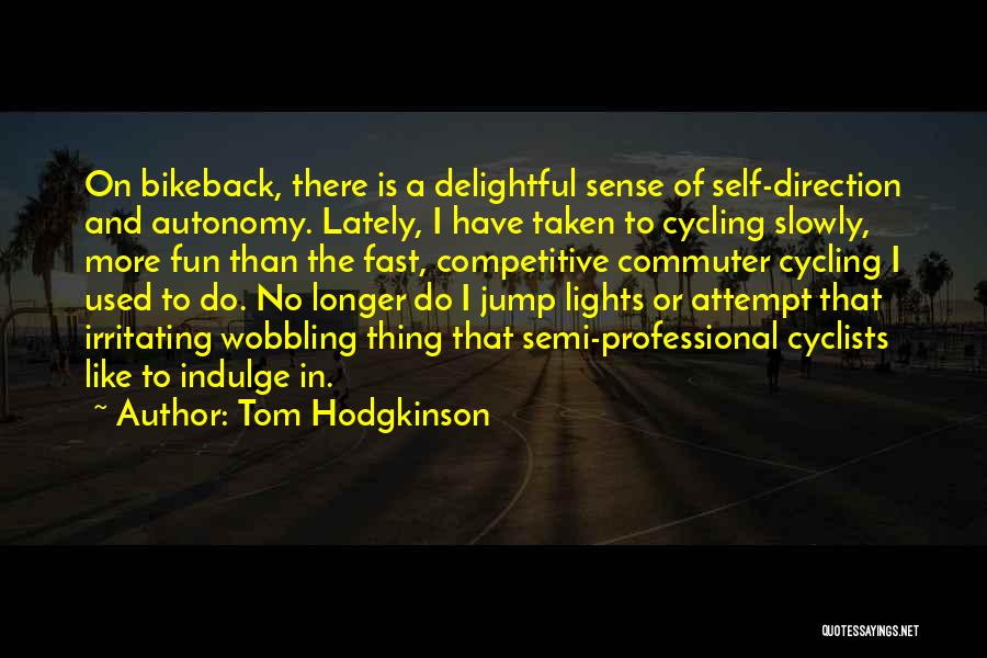 Tom Hodgkinson Quotes: On Bikeback, There Is A Delightful Sense Of Self-direction And Autonomy. Lately, I Have Taken To Cycling Slowly, More Fun