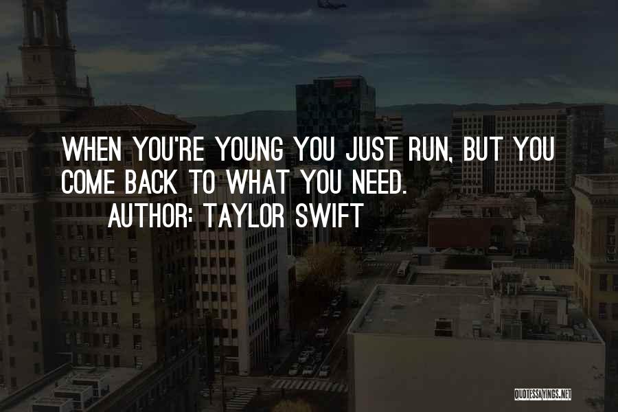 Taylor Swift Quotes: When You're Young You Just Run, But You Come Back To What You Need.