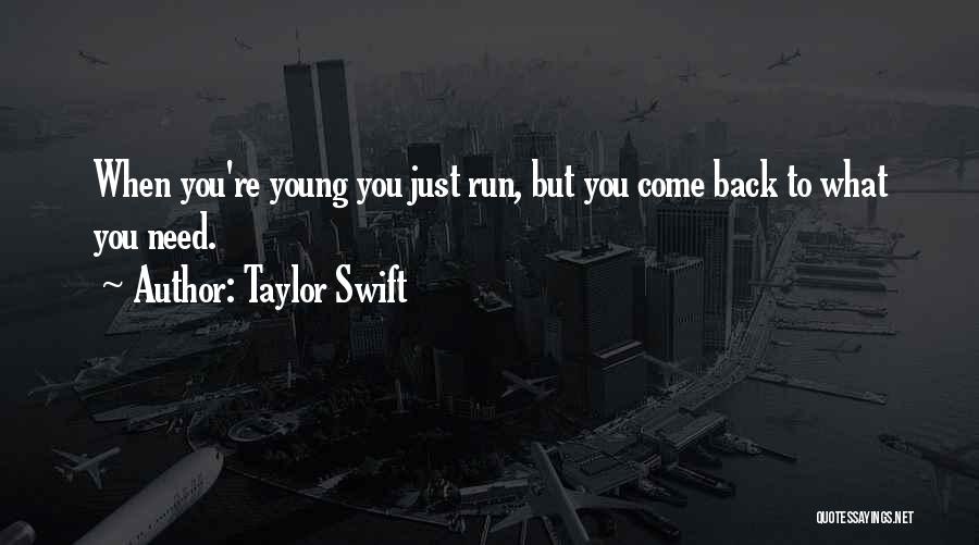 Taylor Swift Quotes: When You're Young You Just Run, But You Come Back To What You Need.