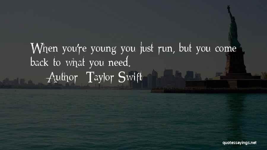 Taylor Swift Quotes: When You're Young You Just Run, But You Come Back To What You Need.