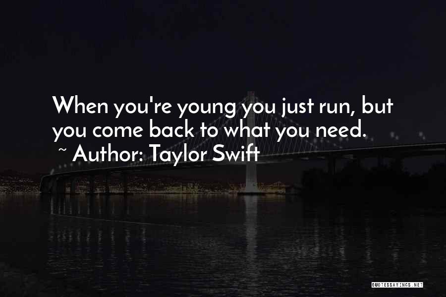 Taylor Swift Quotes: When You're Young You Just Run, But You Come Back To What You Need.