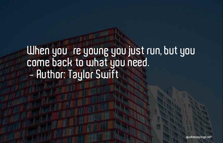 Taylor Swift Quotes: When You're Young You Just Run, But You Come Back To What You Need.