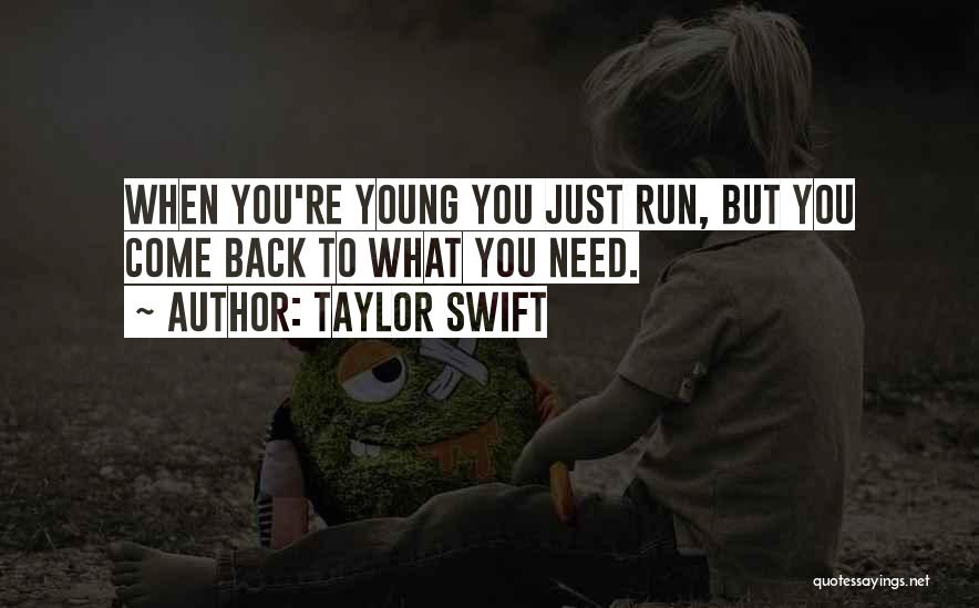 Taylor Swift Quotes: When You're Young You Just Run, But You Come Back To What You Need.