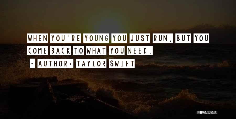 Taylor Swift Quotes: When You're Young You Just Run, But You Come Back To What You Need.