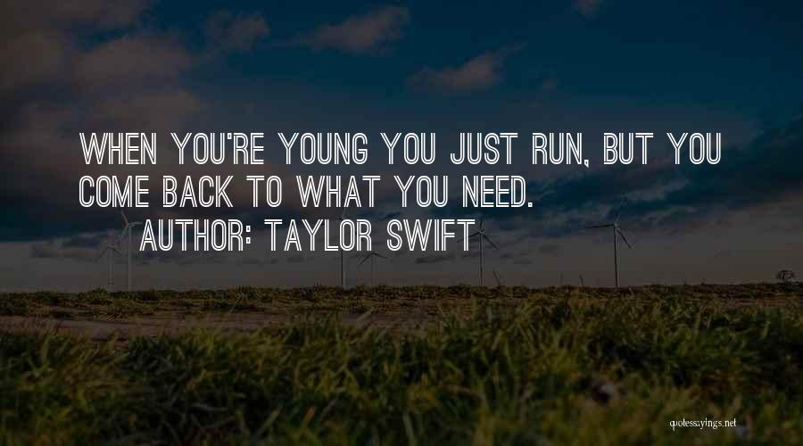 Taylor Swift Quotes: When You're Young You Just Run, But You Come Back To What You Need.