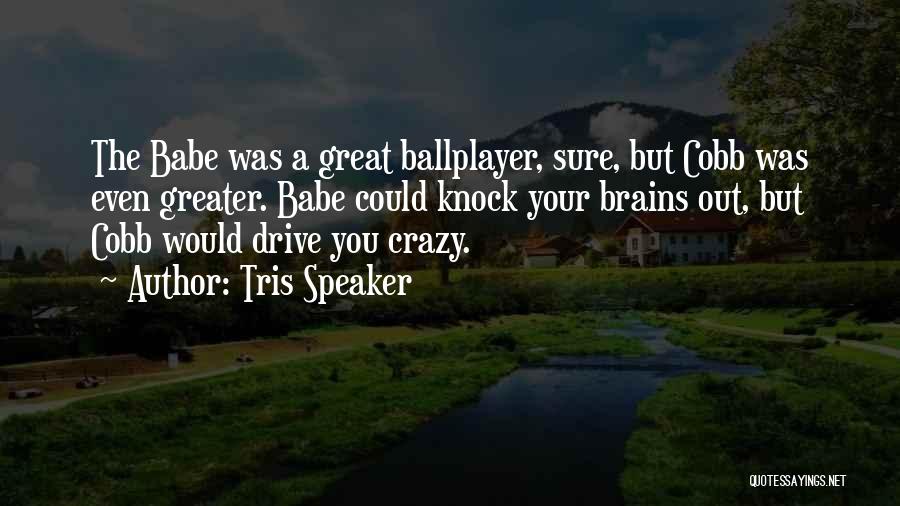 Tris Speaker Quotes: The Babe Was A Great Ballplayer, Sure, But Cobb Was Even Greater. Babe Could Knock Your Brains Out, But Cobb