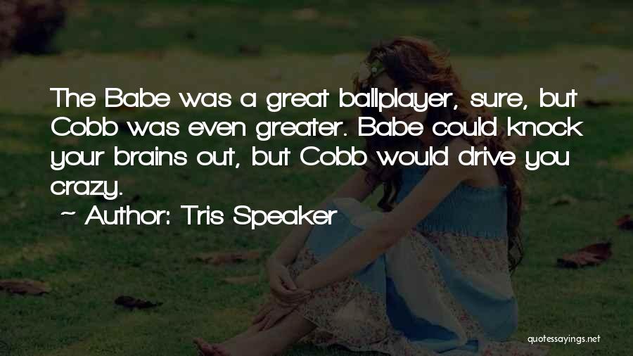 Tris Speaker Quotes: The Babe Was A Great Ballplayer, Sure, But Cobb Was Even Greater. Babe Could Knock Your Brains Out, But Cobb