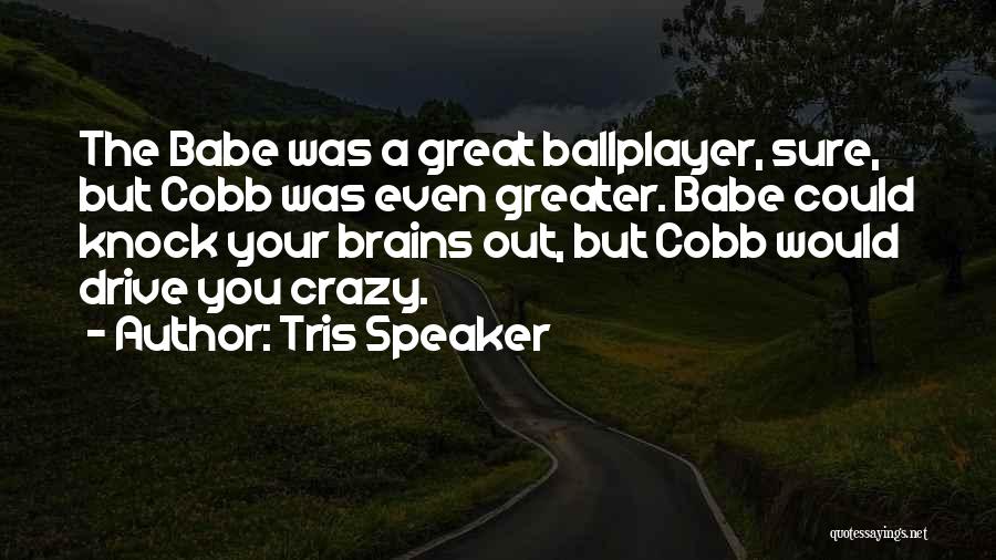 Tris Speaker Quotes: The Babe Was A Great Ballplayer, Sure, But Cobb Was Even Greater. Babe Could Knock Your Brains Out, But Cobb