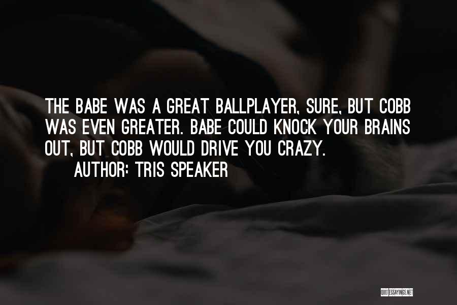 Tris Speaker Quotes: The Babe Was A Great Ballplayer, Sure, But Cobb Was Even Greater. Babe Could Knock Your Brains Out, But Cobb