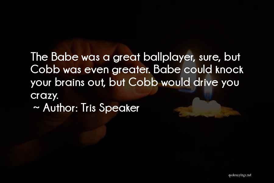 Tris Speaker Quotes: The Babe Was A Great Ballplayer, Sure, But Cobb Was Even Greater. Babe Could Knock Your Brains Out, But Cobb