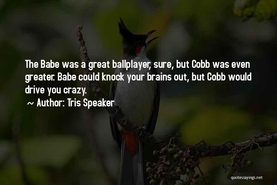 Tris Speaker Quotes: The Babe Was A Great Ballplayer, Sure, But Cobb Was Even Greater. Babe Could Knock Your Brains Out, But Cobb