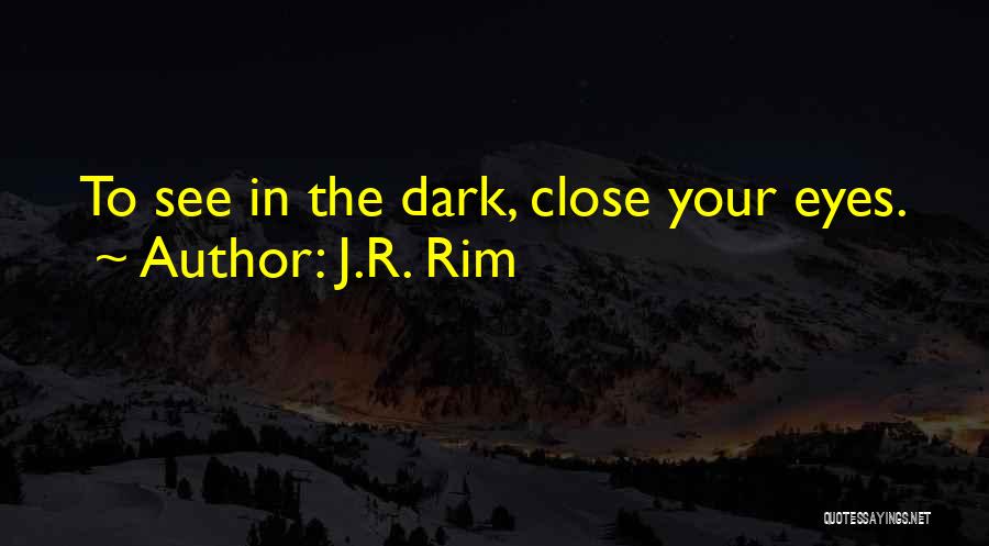 J.R. Rim Quotes: To See In The Dark, Close Your Eyes.