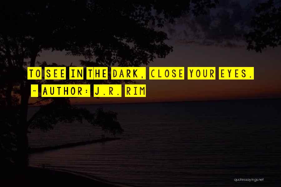 J.R. Rim Quotes: To See In The Dark, Close Your Eyes.