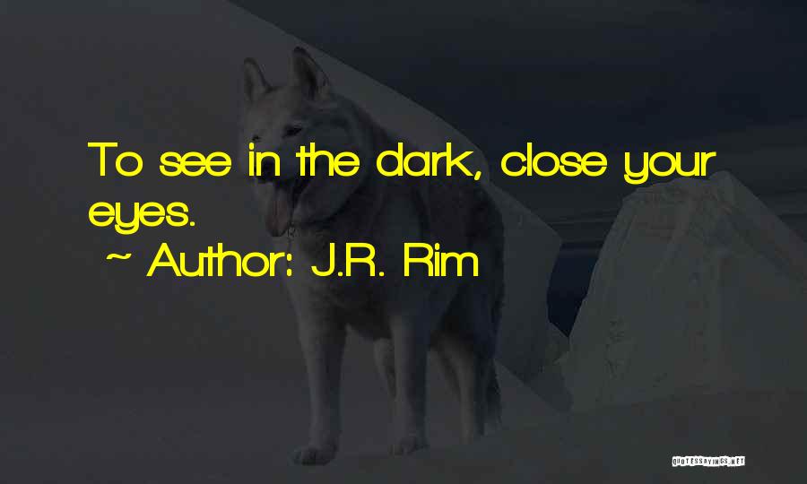 J.R. Rim Quotes: To See In The Dark, Close Your Eyes.