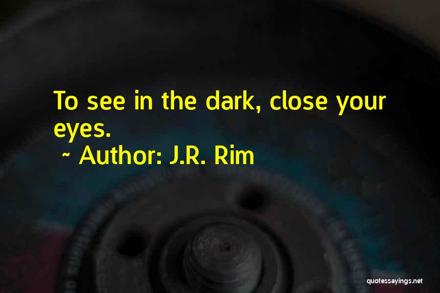 J.R. Rim Quotes: To See In The Dark, Close Your Eyes.