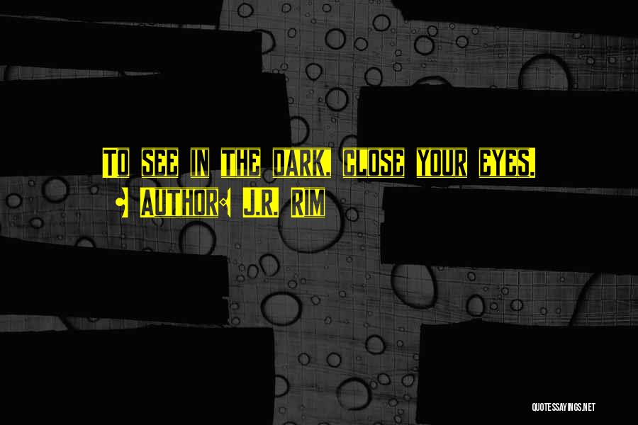 J.R. Rim Quotes: To See In The Dark, Close Your Eyes.