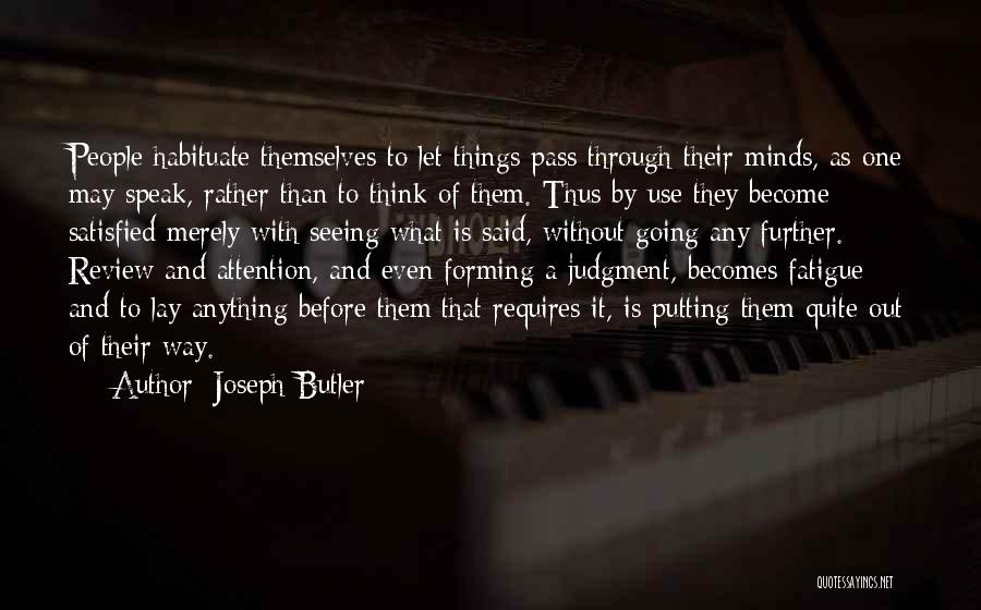Joseph Butler Quotes: People Habituate Themselves To Let Things Pass Through Their Minds, As One May Speak, Rather Than To Think Of Them.