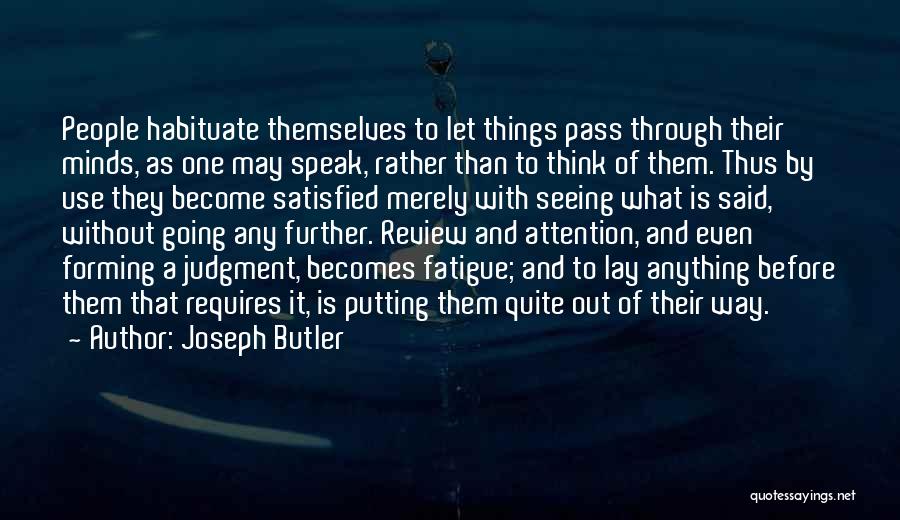 Joseph Butler Quotes: People Habituate Themselves To Let Things Pass Through Their Minds, As One May Speak, Rather Than To Think Of Them.