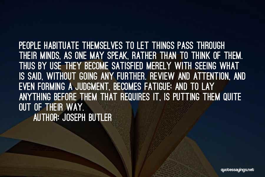 Joseph Butler Quotes: People Habituate Themselves To Let Things Pass Through Their Minds, As One May Speak, Rather Than To Think Of Them.
