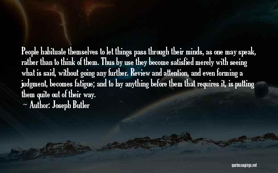 Joseph Butler Quotes: People Habituate Themselves To Let Things Pass Through Their Minds, As One May Speak, Rather Than To Think Of Them.
