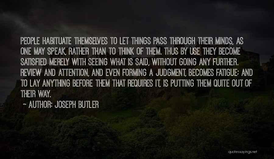 Joseph Butler Quotes: People Habituate Themselves To Let Things Pass Through Their Minds, As One May Speak, Rather Than To Think Of Them.