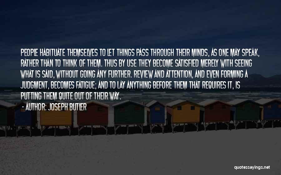 Joseph Butler Quotes: People Habituate Themselves To Let Things Pass Through Their Minds, As One May Speak, Rather Than To Think Of Them.