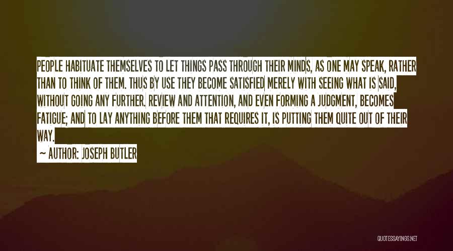 Joseph Butler Quotes: People Habituate Themselves To Let Things Pass Through Their Minds, As One May Speak, Rather Than To Think Of Them.