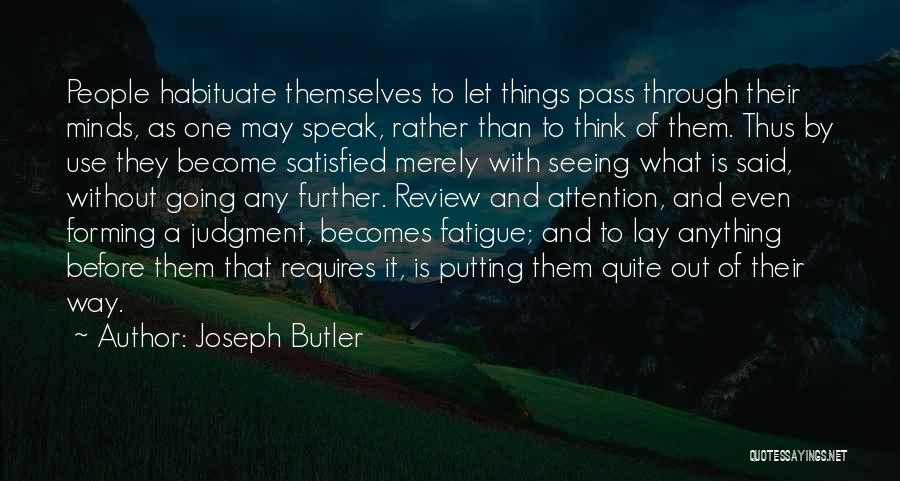 Joseph Butler Quotes: People Habituate Themselves To Let Things Pass Through Their Minds, As One May Speak, Rather Than To Think Of Them.