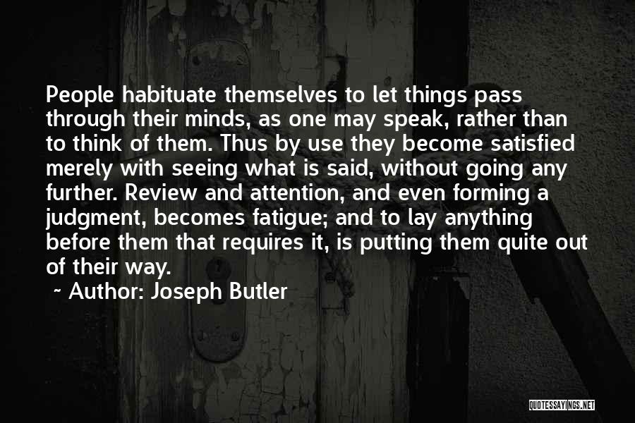 Joseph Butler Quotes: People Habituate Themselves To Let Things Pass Through Their Minds, As One May Speak, Rather Than To Think Of Them.