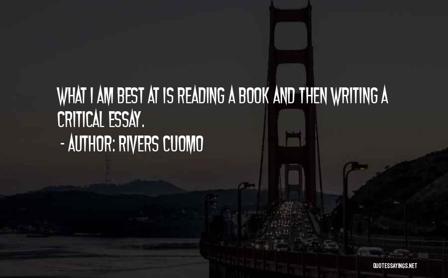 Rivers Cuomo Quotes: What I Am Best At Is Reading A Book And Then Writing A Critical Essay.