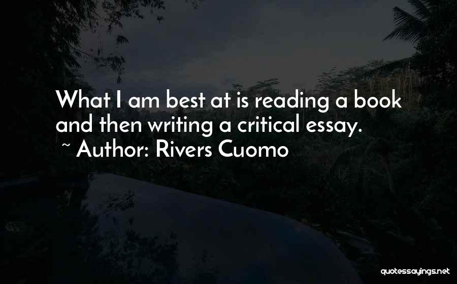 Rivers Cuomo Quotes: What I Am Best At Is Reading A Book And Then Writing A Critical Essay.