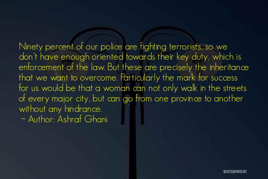 Ashraf Ghani Quotes: Ninety Percent Of Our Police Are Fighting Terrorists, So We Don't Have Enough Oriented Towards Their Key Duty, Which Is