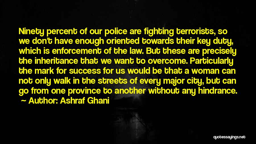 Ashraf Ghani Quotes: Ninety Percent Of Our Police Are Fighting Terrorists, So We Don't Have Enough Oriented Towards Their Key Duty, Which Is