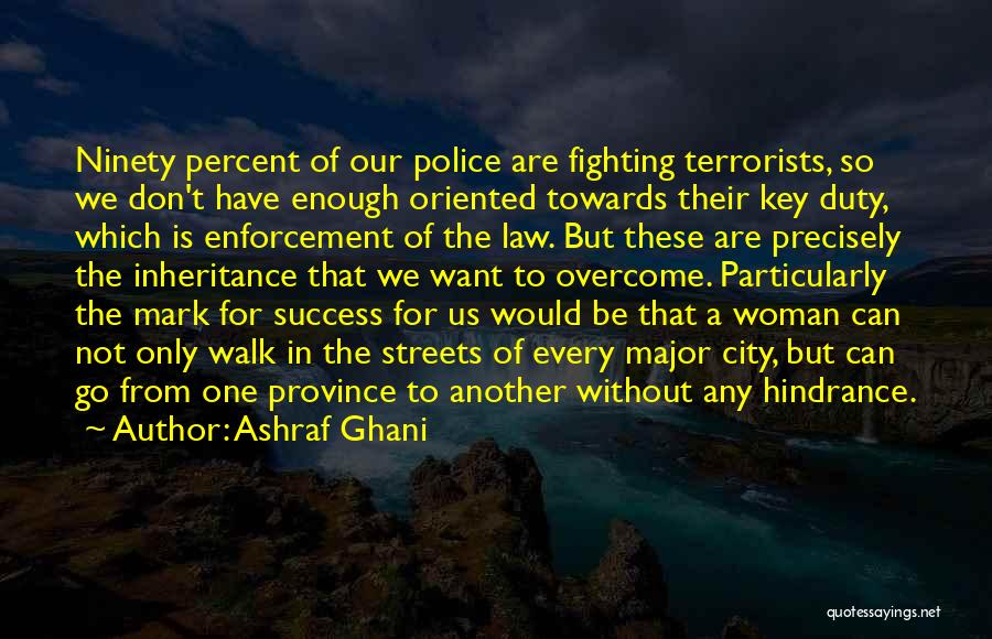 Ashraf Ghani Quotes: Ninety Percent Of Our Police Are Fighting Terrorists, So We Don't Have Enough Oriented Towards Their Key Duty, Which Is