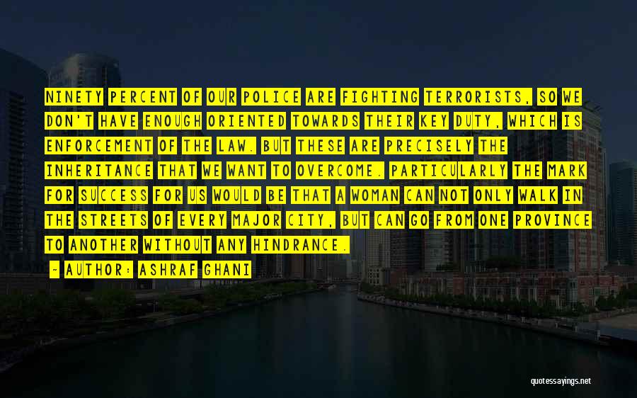 Ashraf Ghani Quotes: Ninety Percent Of Our Police Are Fighting Terrorists, So We Don't Have Enough Oriented Towards Their Key Duty, Which Is