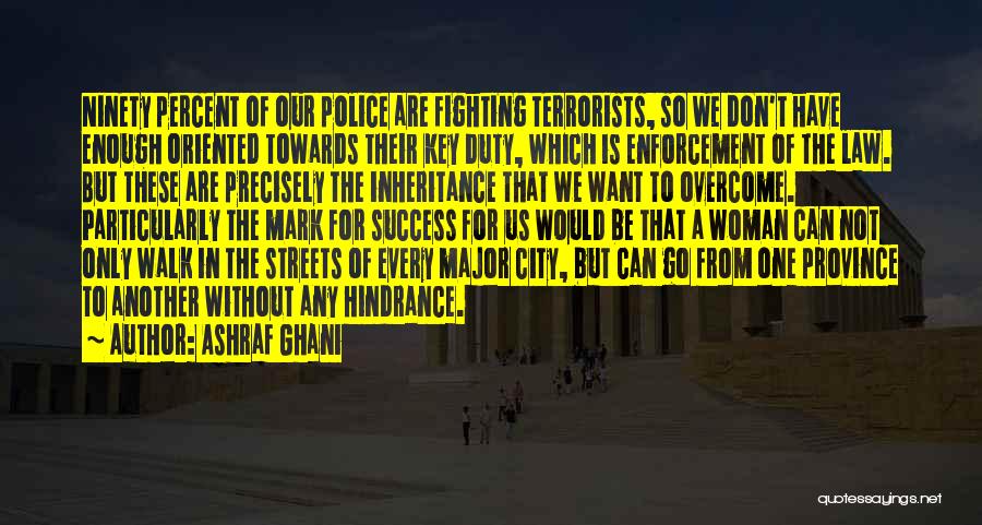 Ashraf Ghani Quotes: Ninety Percent Of Our Police Are Fighting Terrorists, So We Don't Have Enough Oriented Towards Their Key Duty, Which Is