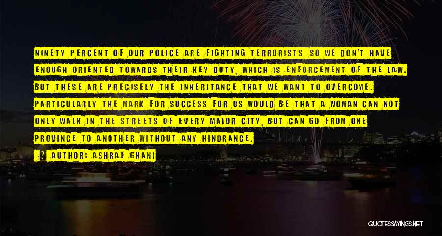 Ashraf Ghani Quotes: Ninety Percent Of Our Police Are Fighting Terrorists, So We Don't Have Enough Oriented Towards Their Key Duty, Which Is