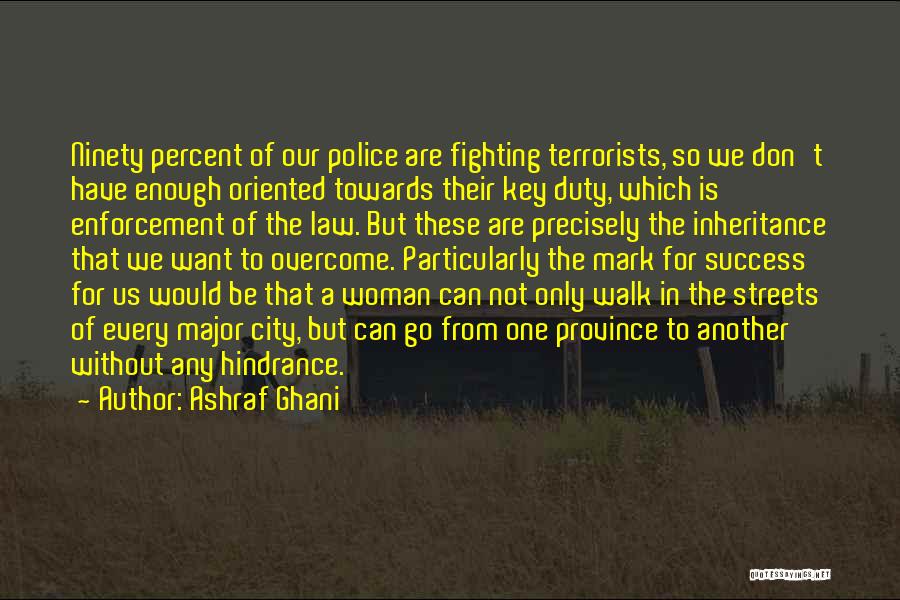 Ashraf Ghani Quotes: Ninety Percent Of Our Police Are Fighting Terrorists, So We Don't Have Enough Oriented Towards Their Key Duty, Which Is