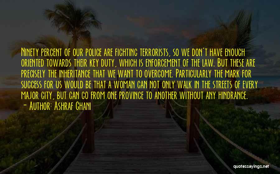 Ashraf Ghani Quotes: Ninety Percent Of Our Police Are Fighting Terrorists, So We Don't Have Enough Oriented Towards Their Key Duty, Which Is