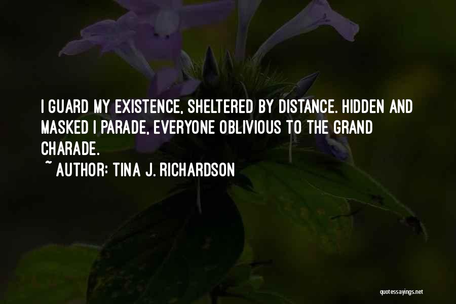 Tina J. Richardson Quotes: I Guard My Existence, Sheltered By Distance. Hidden And Masked I Parade, Everyone Oblivious To The Grand Charade.