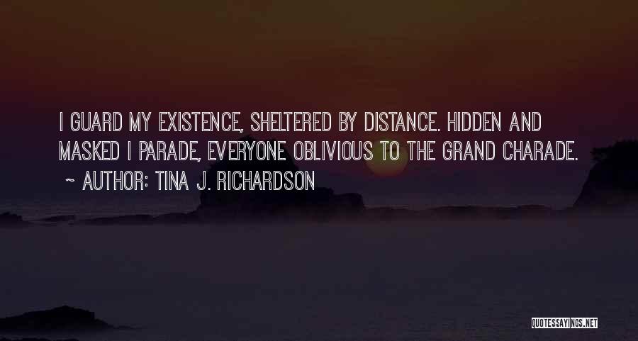 Tina J. Richardson Quotes: I Guard My Existence, Sheltered By Distance. Hidden And Masked I Parade, Everyone Oblivious To The Grand Charade.