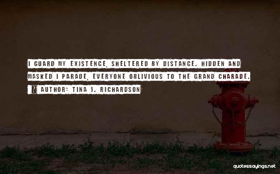 Tina J. Richardson Quotes: I Guard My Existence, Sheltered By Distance. Hidden And Masked I Parade, Everyone Oblivious To The Grand Charade.