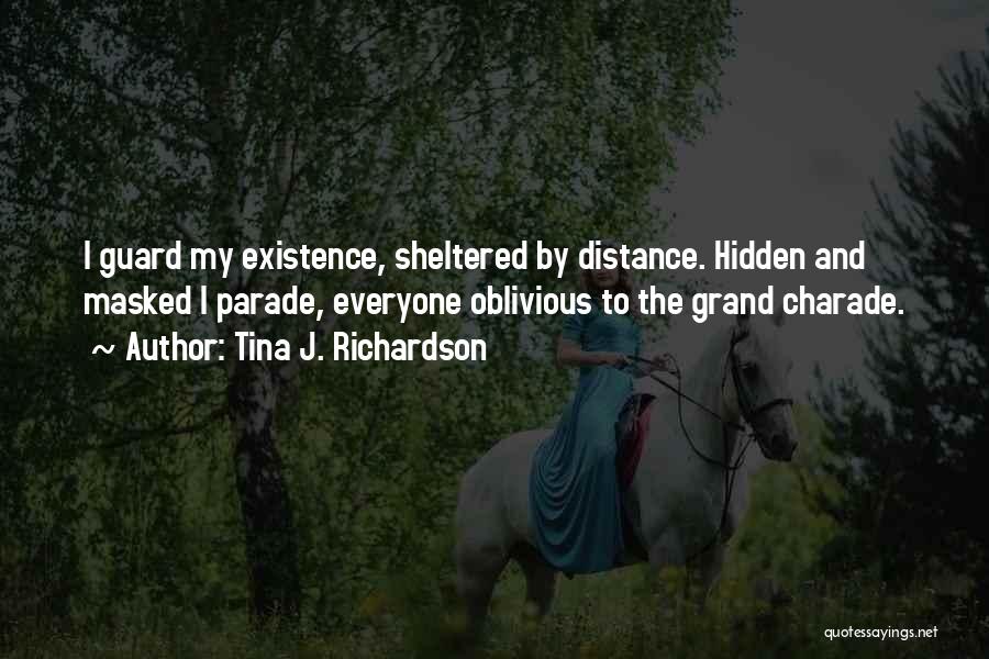 Tina J. Richardson Quotes: I Guard My Existence, Sheltered By Distance. Hidden And Masked I Parade, Everyone Oblivious To The Grand Charade.