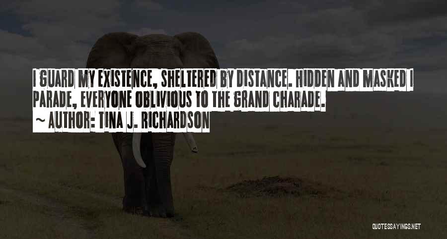 Tina J. Richardson Quotes: I Guard My Existence, Sheltered By Distance. Hidden And Masked I Parade, Everyone Oblivious To The Grand Charade.