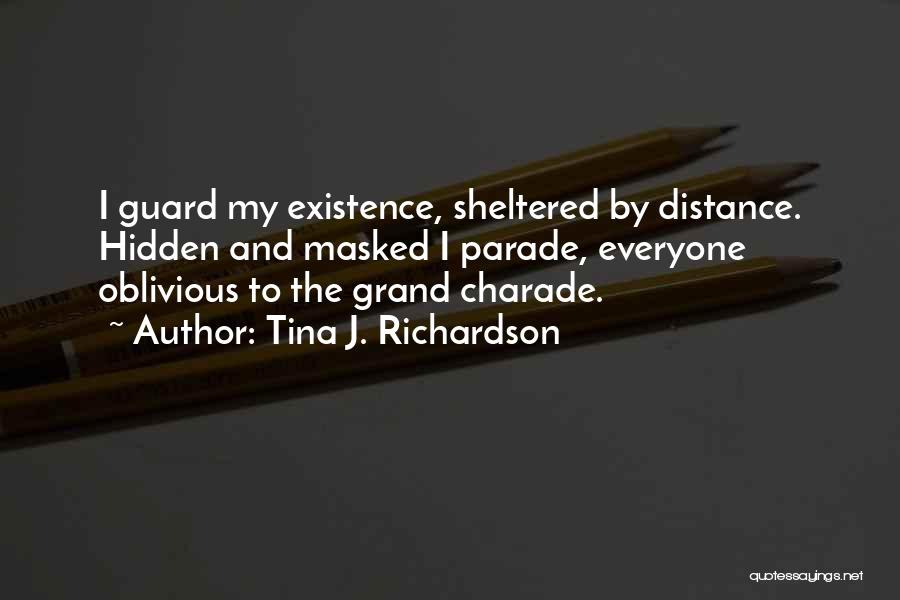 Tina J. Richardson Quotes: I Guard My Existence, Sheltered By Distance. Hidden And Masked I Parade, Everyone Oblivious To The Grand Charade.