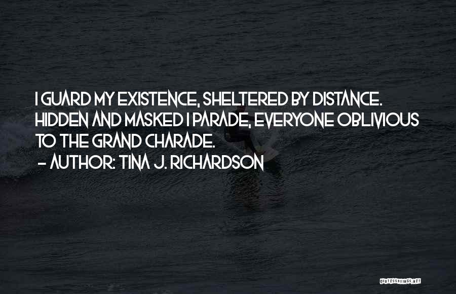 Tina J. Richardson Quotes: I Guard My Existence, Sheltered By Distance. Hidden And Masked I Parade, Everyone Oblivious To The Grand Charade.