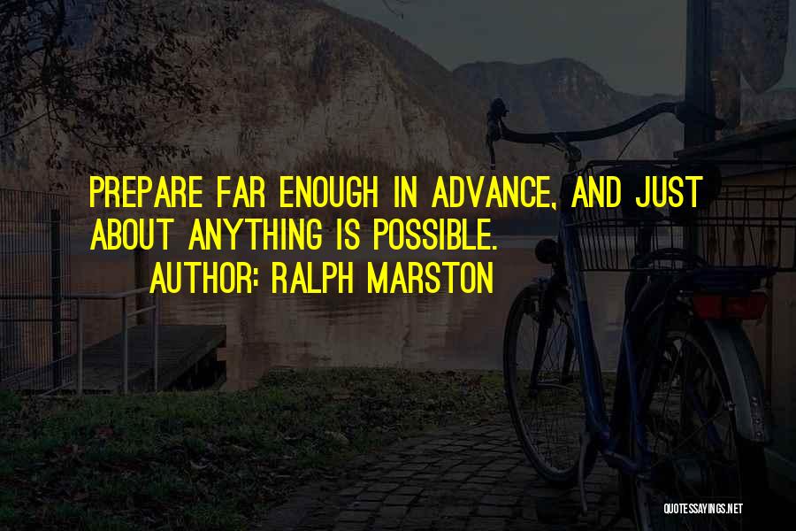 Ralph Marston Quotes: Prepare Far Enough In Advance, And Just About Anything Is Possible.